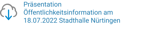 Präsentation  Öffentlichkeitsinformation am 18.07.2022 Stadthalle Nürtingen